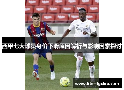 西甲七大球员身价下滑原因解析与影响因素探讨 西甲七大球员身价下滑原因解析与影响因素探讨