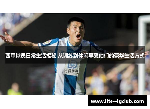 西甲球员日常生活揭秘 从训练到休闲享受他们的豪华生活方式 西甲球员日常生活揭秘 从训练到休闲享受他们的豪华生活方式