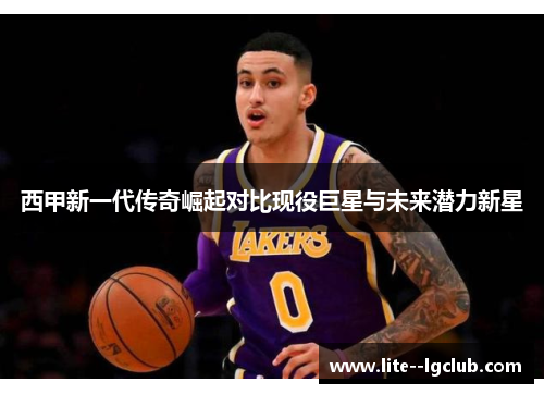 西甲新一代传奇崛起对比现役巨星与未来潜力新星