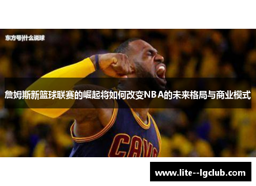詹姆斯新篮球联赛的崛起将如何改变NBA的未来格局与商业模式