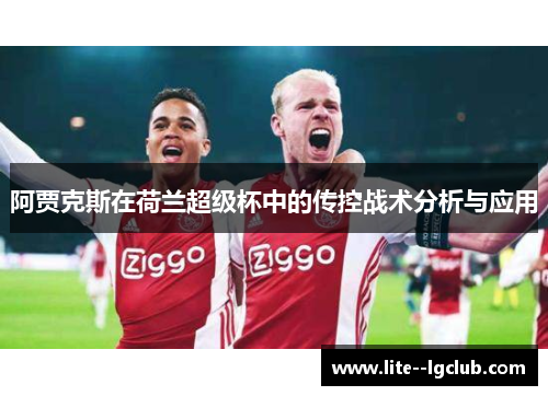 阿贾克斯在荷兰超级杯中的传控战术分析与应用