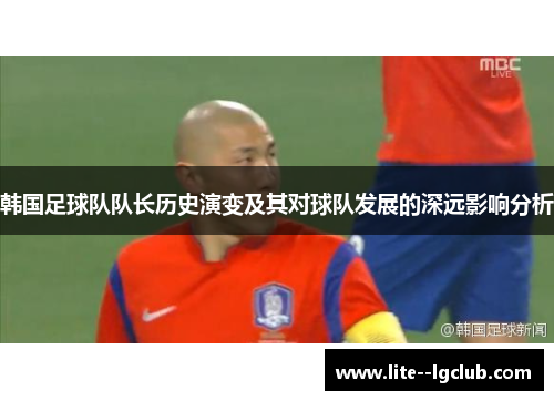 韩国足球队队长历史演变及其对球队发展的深远影响分析