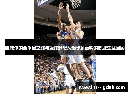鲍威尔的全明星之路与篮球梦想从起步到巅峰的职业生涯回顾