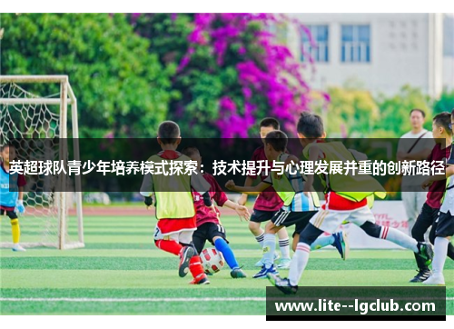 英超球队青少年培养模式探索：技术提升与心理发展并重的创新路径