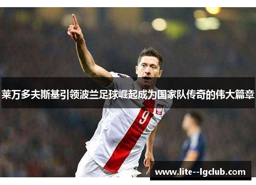 莱万多夫斯基引领波兰足球崛起成为国家队传奇的伟大篇章