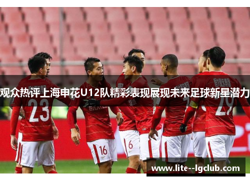 观众热评上海申花U12队精彩表现展现未来足球新星潜力