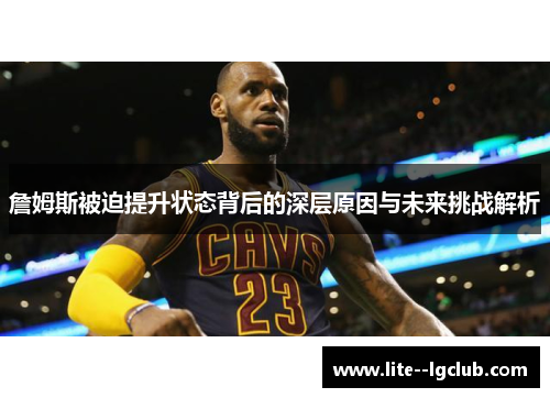 詹姆斯被迫提升状态背后的深层原因与未来挑战解析 詹姆斯被迫提升状态背后的深层原因与未来挑战解析