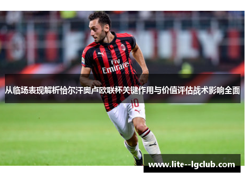 从临场表现解析恰尔汗奥卢欧联杯关键作用与价值评估战术影响全面