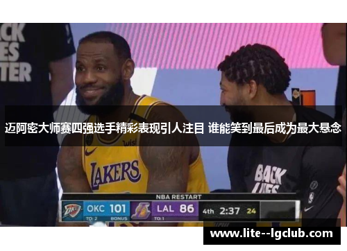 迈阿密大师赛四强选手精彩表现引人注目 谁能笑到最后成为最大悬念