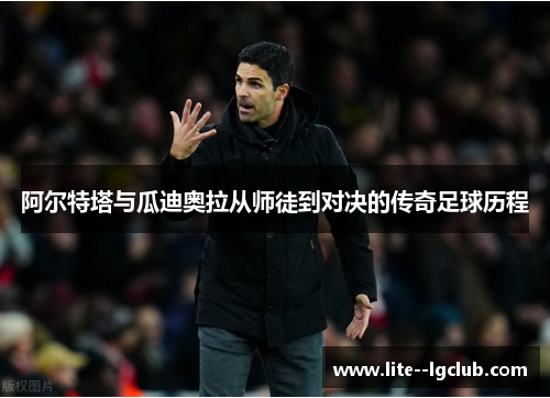 阿尔特塔与瓜迪奥拉从师徒到对决的传奇足球历程