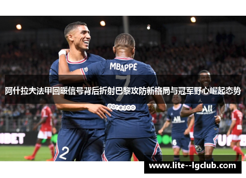 阿什拉夫法甲回暖信号背后折射巴黎攻防新格局与冠军野心崛起态势 阿什拉夫法甲回暖信号背后折射巴黎攻防新格局与冠军野心崛起态势