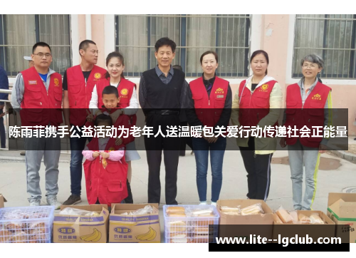 陈雨菲携手公益活动为老年人送温暖包关爱行动传递社会正能量