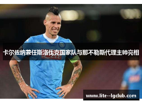 卡尔佐纳兼任斯洛伐克国家队与那不勒斯代理主帅亮相