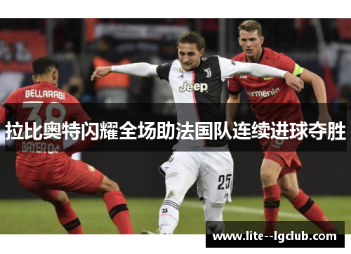 拉比奥特闪耀全场助法国队连续进球夺胜 拉比奥特闪耀全场助法国队连续进球夺胜