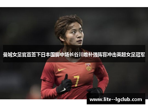 曼城女足官宣签下日本国脚中场长谷川唯补强阵容冲击英超女足冠军