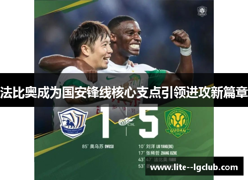 法比奥成为国安锋线核心支点引领进攻新篇章