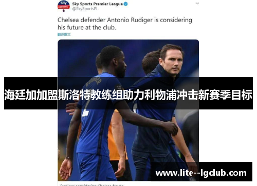 海廷加加盟斯洛特教练组助力利物浦冲击新赛季目标 海廷加加盟斯洛特教练组助力利物浦冲击新赛季目标