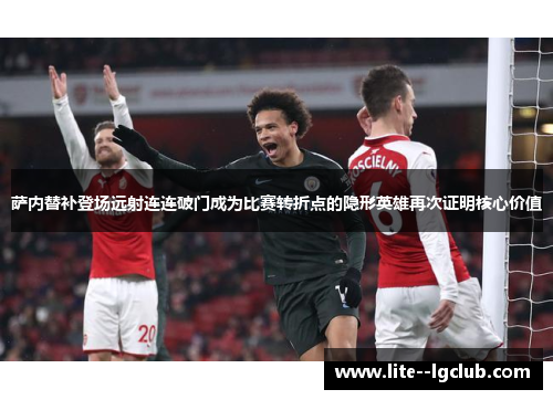 萨内替补登场远射连连破门成为比赛转折点的隐形英雄再次证明核心价值 萨内替补登场远射连连破门成为比赛转折点的隐形英雄再次证明核心价值