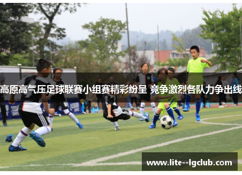 高原高气压足球联赛小组赛精彩纷呈 竞争激烈各队力争出线