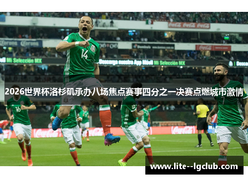 2026世界杯洛杉矶承办八场焦点赛事四分之一决赛点燃城市激情