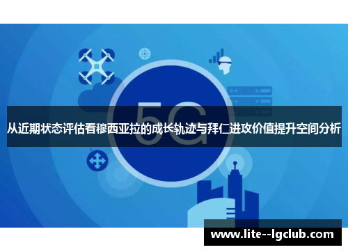 从近期状态评估看穆西亚拉的成长轨迹与拜仁进攻价值提升空间分析