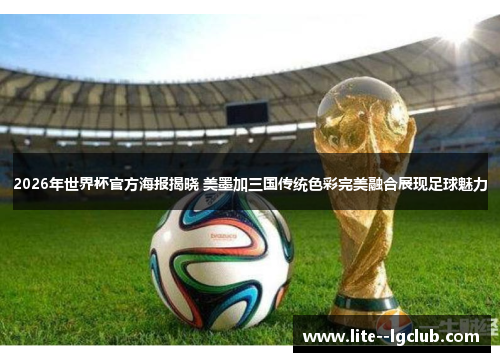 2026年世界杯官方海报揭晓 美墨加三国传统色彩完美融合展现足球魅力 2026年世界杯官方海报揭晓 美墨加三国传统色彩完美融合展现足球魅力