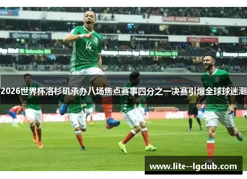 2026世界杯洛杉矶承办八场焦点赛事四分之一决赛引爆全球球迷潮 2026世界杯洛杉矶承办八场焦点赛事四分之一决赛引爆全球球迷潮