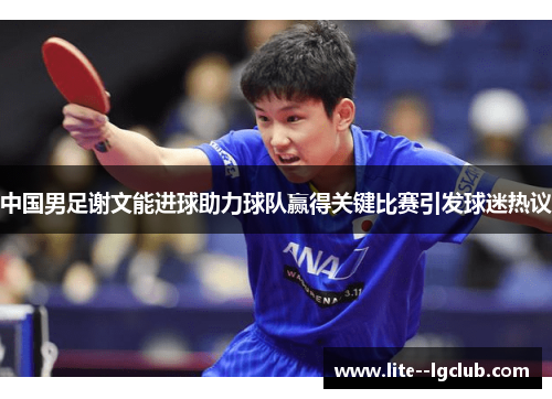中国男足谢文能进球助力球队赢得关键比赛引发球迷热议 中国男足谢文能进球助力球队赢得关键比赛引发球迷热议