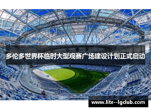 多伦多世界杯临时大型观赛广场建设计划正式启动