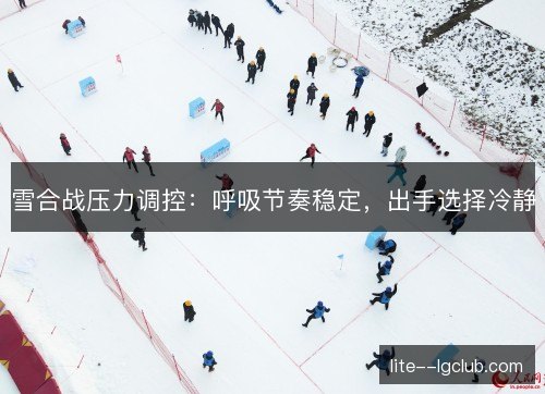 雪合战压力调控：呼吸节奏稳定，出手选择冷静