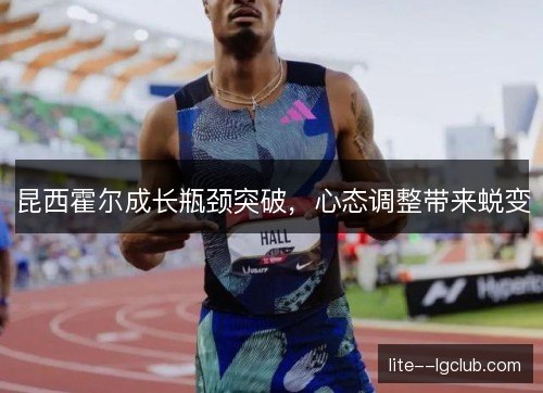 昆西霍尔成长瓶颈突破，心态调整带来蜕变