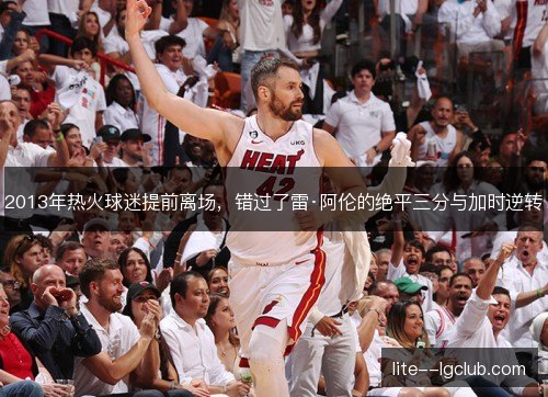 2013年热火球迷提前离场，错过了雷·阿伦的绝平三分与加时逆转