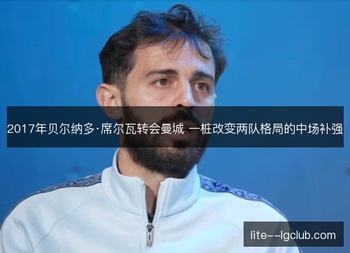 2017年贝尔纳多·席尔瓦转会曼城 一桩改变两队格局的中场补强